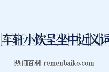 车轩小饮呈坐中近义词是什么意思的图片